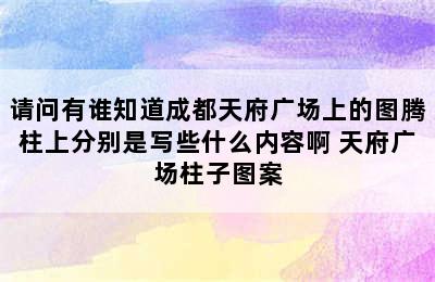 请问有谁知道成都天府广场上的图腾柱上分别是写些什么内容啊 天府广场柱子图案